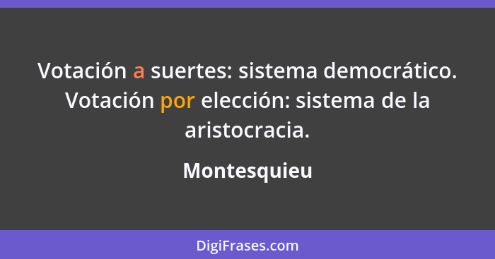Votación a suertes: sistema democrático. Votación por elección: sistema de la aristocracia.... - Montesquieu