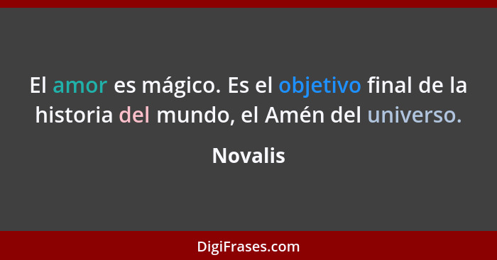 El amor es mágico. Es el objetivo final de la historia del mundo, el Amén del universo.... - Novalis