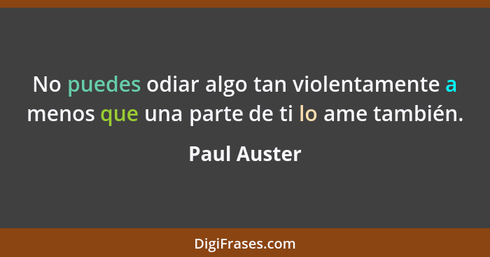No puedes odiar algo tan violentamente a menos que una parte de ti lo ame también.... - Paul Auster
