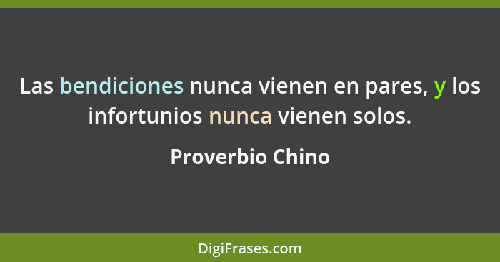 Las bendiciones nunca vienen en pares, y los infortunios nunca vienen solos.... - Proverbio Chino