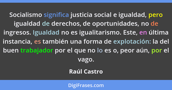 Socialismo significa justicia social e igualdad, pero igualdad de derechos, de oportunidades, no de ingresos. Igualdad no es igualitaris... - Raúl Castro