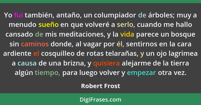 Yo fui también, antaño, un columpiador de árboles; muy a menudo sueño en que volveré a serlo, cuando me hallo cansado de mis meditacion... - Robert Frost