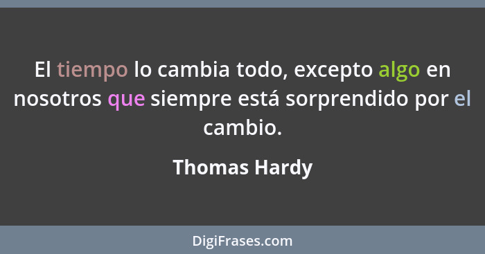 El tiempo lo cambia todo, excepto algo en nosotros que siempre está sorprendido por el cambio.... - Thomas Hardy