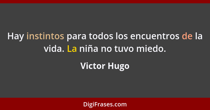 Hay instintos para todos los encuentros de la vida. La niña no tuvo miedo.... - Victor Hugo