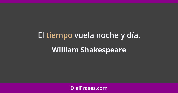 El tiempo vuela noche y día.... - William Shakespeare