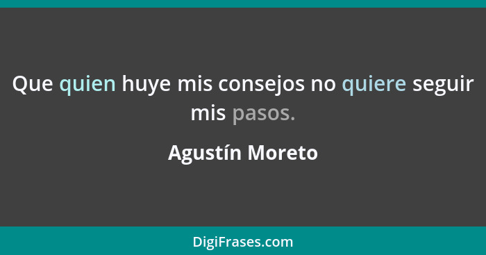 Que quien huye mis consejos no quiere seguir mis pasos.... - Agustín Moreto