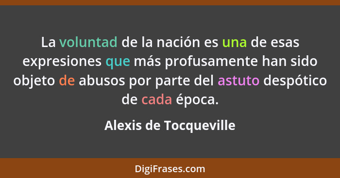 La voluntad de la nación es una de esas expresiones que más profusamente han sido objeto de abusos por parte del astuto despót... - Alexis de Tocqueville
