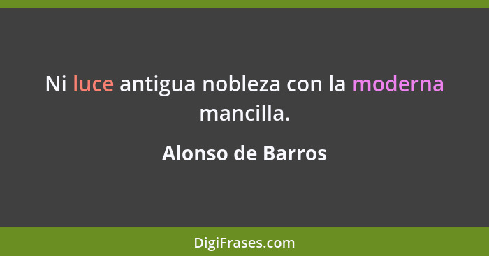 Ni luce antigua nobleza con la moderna mancilla.... - Alonso de Barros