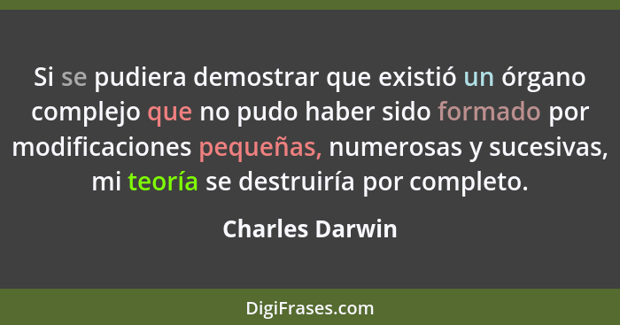 Si se pudiera demostrar que existió un órgano complejo que no pudo haber sido formado por modificaciones pequeñas, numerosas y sucesi... - Charles Darwin