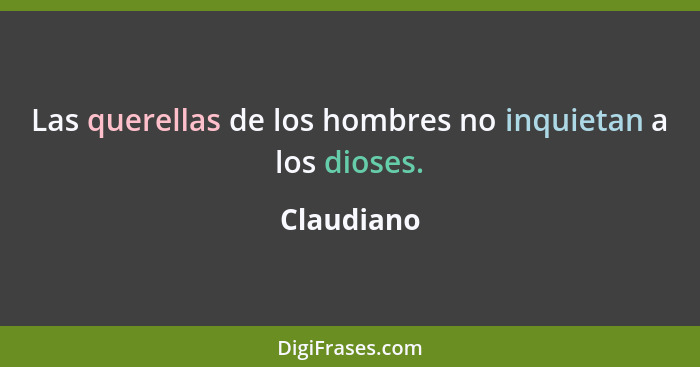 Las querellas de los hombres no inquietan a los dioses.... - Claudiano