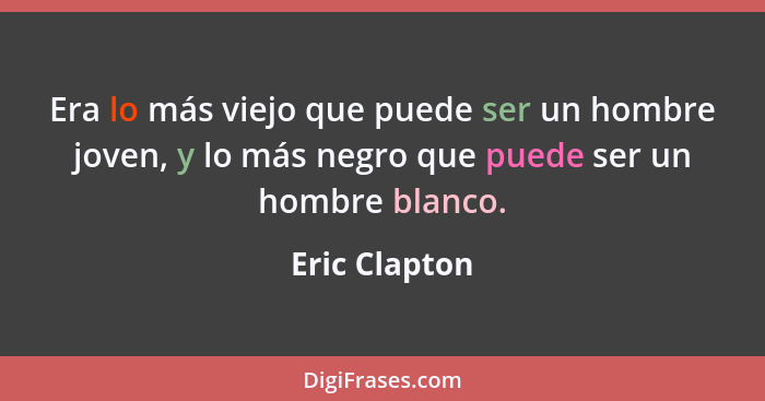 Era lo más viejo que puede ser un hombre joven, y lo más negro que puede ser un hombre blanco.... - Eric Clapton