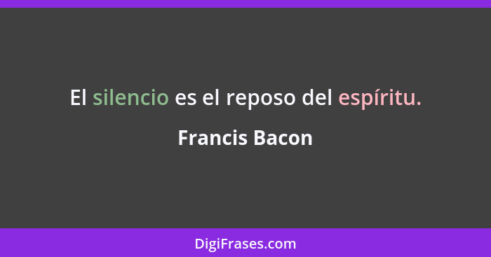 El silencio es el reposo del espíritu.... - Francis Bacon