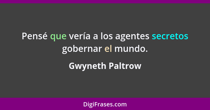 Pensé que vería a los agentes secretos gobernar el mundo.... - Gwyneth Paltrow