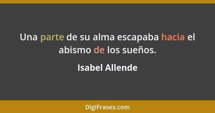 Una parte de su alma escapaba hacia el abismo de los sueños.... - Isabel Allende