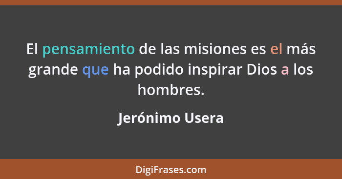 El pensamiento de las misiones es el más grande que ha podido inspirar Dios a los hombres.... - Jerónimo Usera