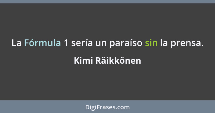 La Fórmula 1 sería un paraíso sin la prensa.... - Kimi Räikkönen