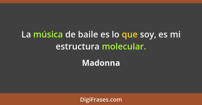 La música de baile es lo que soy, es mi estructura molecular.... - Madonna