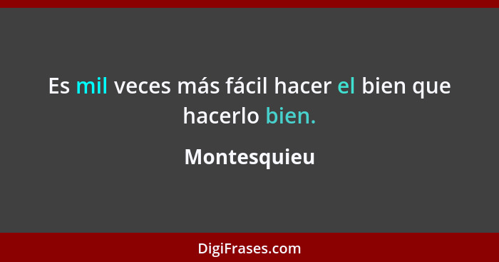 Es mil veces más fácil hacer el bien que hacerlo bien.... - Montesquieu