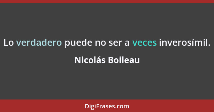 Lo verdadero puede no ser a veces inverosímil.... - Nicolás Boileau