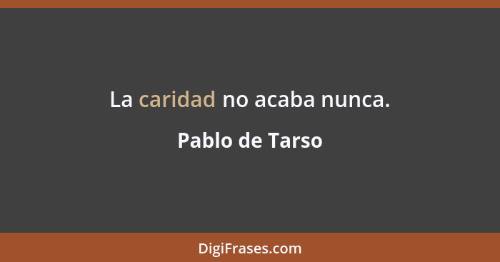 La caridad no acaba nunca.... - Pablo de Tarso