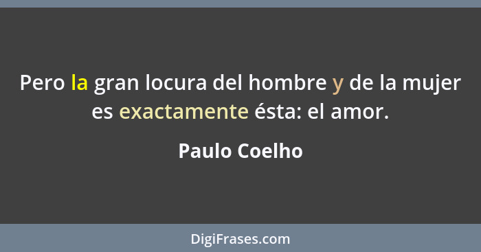 Pero la gran locura del hombre y de la mujer es exactamente ésta: el amor.... - Paulo Coelho