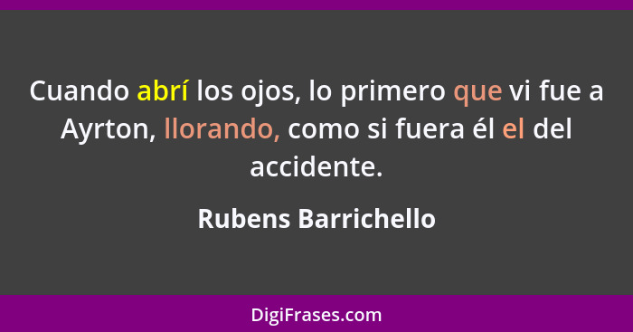 Cuando abrí los ojos, lo primero que vi fue a Ayrton, llorando, como si fuera él el del accidente.... - Rubens Barrichello