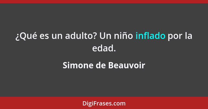 ¿Qué es un adulto? Un niño inflado por la edad.... - Simone de Beauvoir