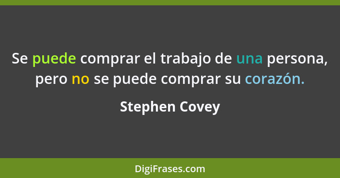 Se puede comprar el trabajo de una persona, pero no se puede comprar su corazón.... - Stephen Covey