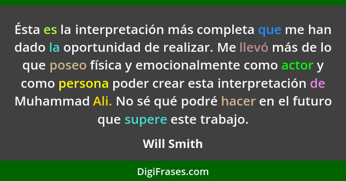 Ésta es la interpretación más completa que me han dado la oportunidad de realizar. Me llevó más de lo que poseo física y emocionalmente c... - Will Smith