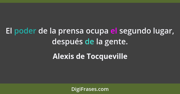 El poder de la prensa ocupa el segundo lugar, después de la gente.... - Alexis de Tocqueville