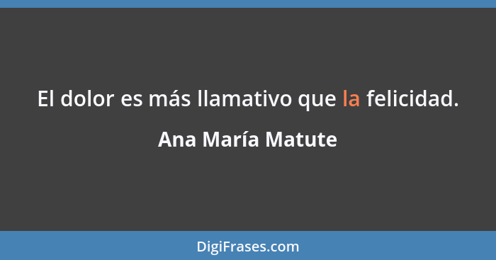 El dolor es más llamativo que la felicidad.... - Ana María Matute