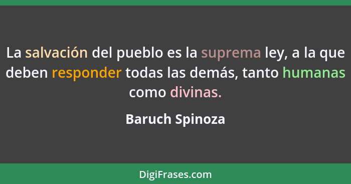 La salvación del pueblo es la suprema ley, a la que deben responder todas las demás, tanto humanas como divinas.... - Baruch Spinoza