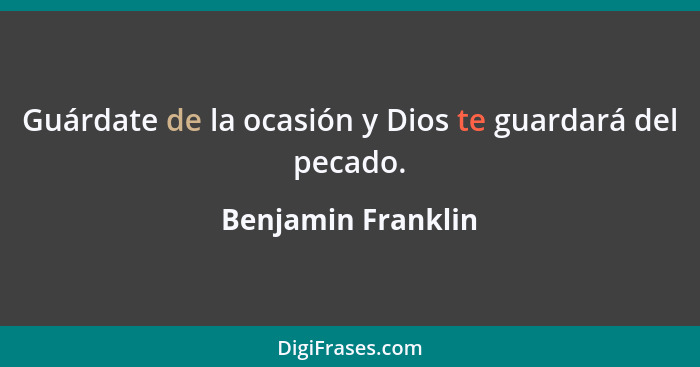 Guárdate de la ocasión y Dios te guardará del pecado.... - Benjamin Franklin