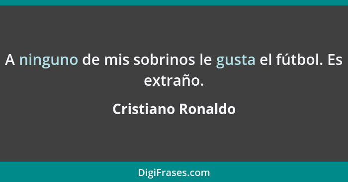 A ninguno de mis sobrinos le gusta el fútbol. Es extraño.... - Cristiano Ronaldo