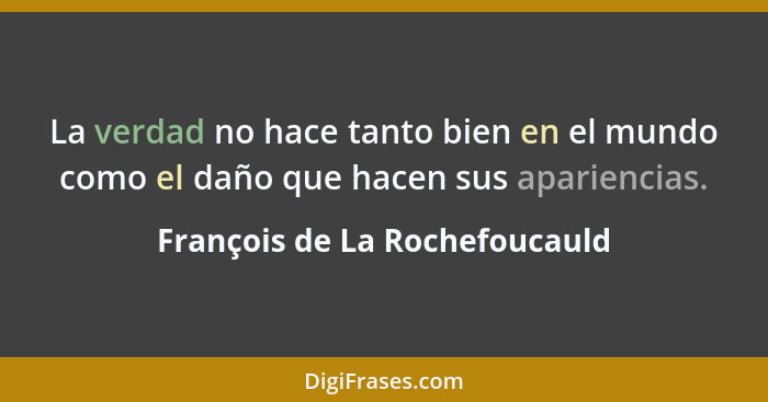 La verdad no hace tanto bien en el mundo como el daño que hacen sus apariencias.... - François de La Rochefoucauld