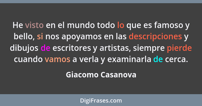 He visto en el mundo todo lo que es famoso y bello, si nos apoyamos en las descripciones y dibujos de escritores y artistas, siempr... - Giacomo Casanova