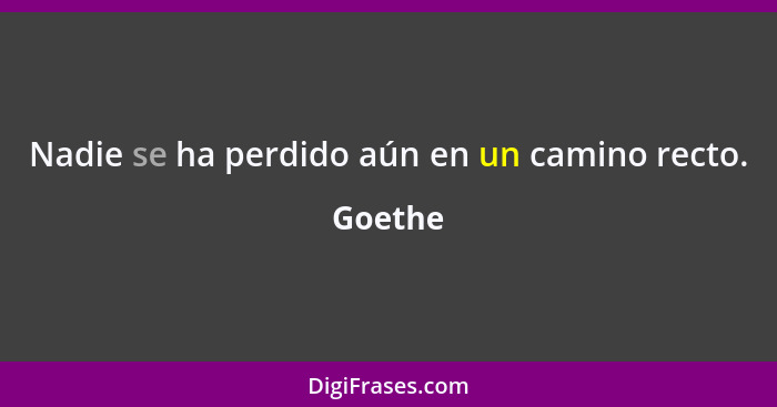 Nadie se ha perdido aún en un camino recto.... - Goethe