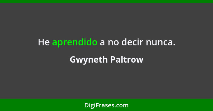 He aprendido a no decir nunca.... - Gwyneth Paltrow