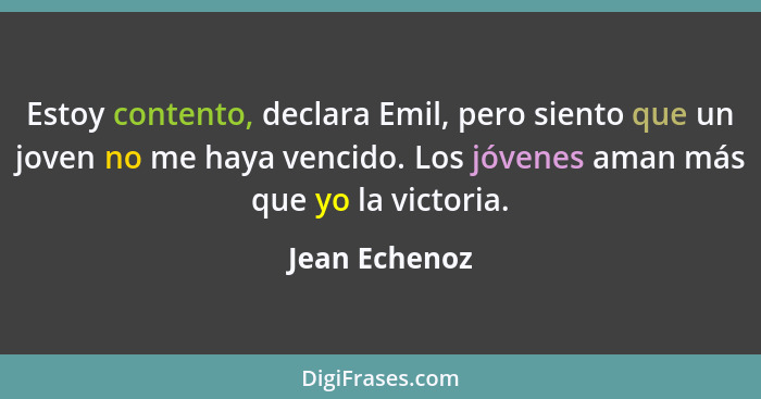 Estoy contento, declara Emil, pero siento que un joven no me haya vencido. Los jóvenes aman más que yo la victoria.... - Jean Echenoz