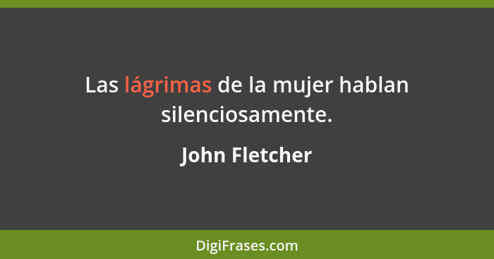 Las lágrimas de la mujer hablan silenciosamente.... - John Fletcher