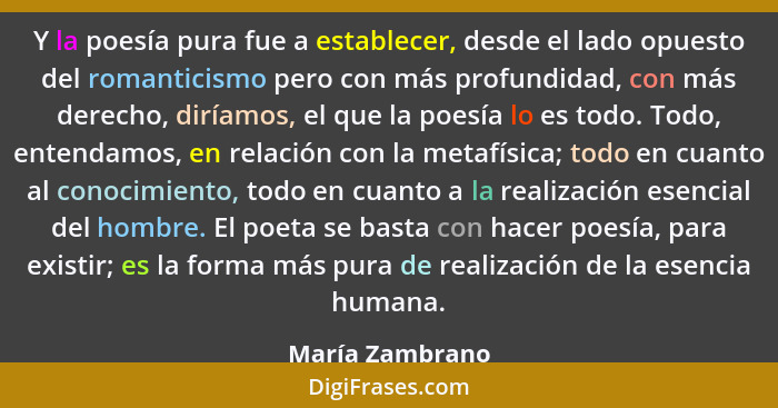 Y la poesía pura fue a establecer, desde el lado opuesto del romanticismo pero con más profundidad, con más derecho, diríamos, el que... - María Zambrano