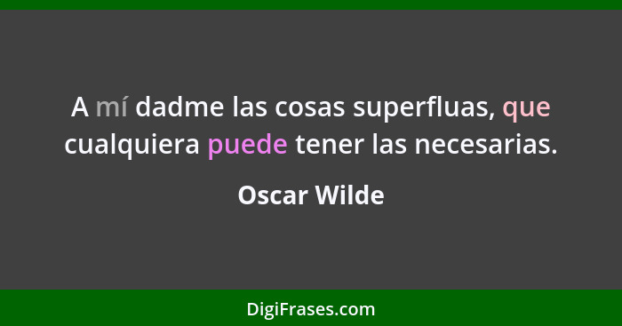 A mí dadme las cosas superfluas, que cualquiera puede tener las necesarias.... - Oscar Wilde