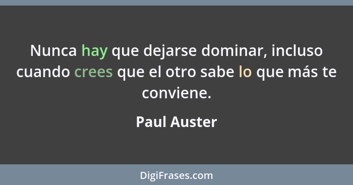 Nunca hay que dejarse dominar, incluso cuando crees que el otro sabe lo que más te conviene.... - Paul Auster