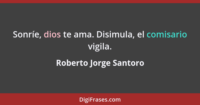 Sonríe, dios te ama. Disimula, el comisario vigila.... - Roberto Jorge Santoro