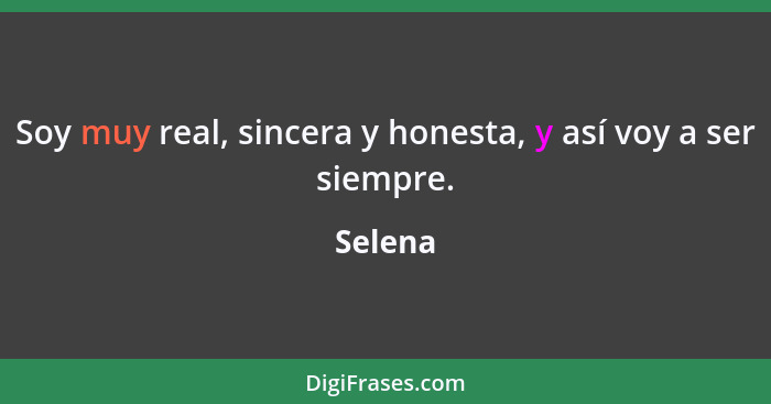 Soy muy real, sincera y honesta, y así voy a ser siempre.... - Selena