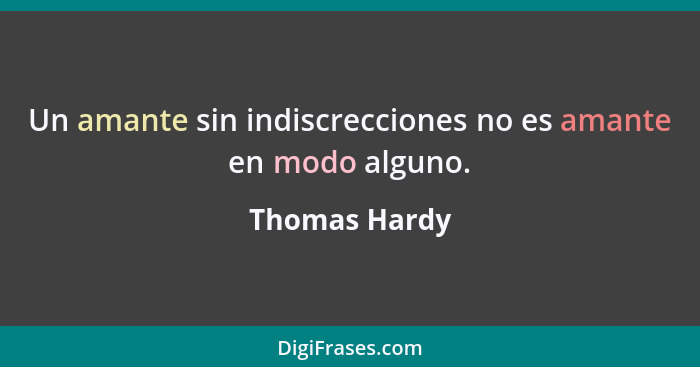 Un amante sin indiscrecciones no es amante en modo alguno.... - Thomas Hardy