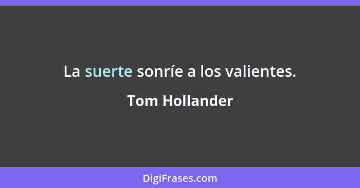 La suerte sonríe a los valientes.... - Tom Hollander