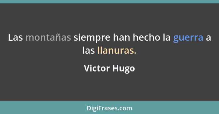 Las montañas siempre han hecho la guerra a las llanuras.... - Victor Hugo