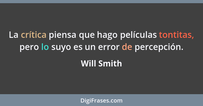 La crítica piensa que hago películas tontitas, pero lo suyo es un error de percepción.... - Will Smith