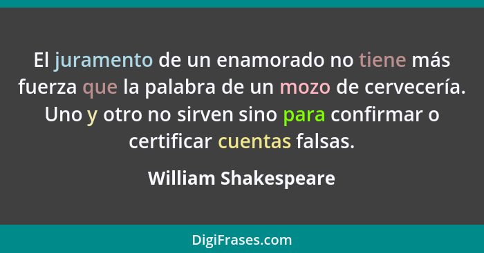 El juramento de un enamorado no tiene más fuerza que la palabra de un mozo de cervecería. Uno y otro no sirven sino para confirm... - William Shakespeare